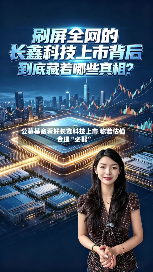 公募基金看好长鑫科技上市 称若估值合理“必配	”-第2张图片