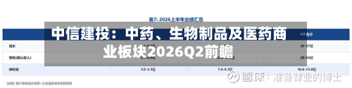 中信建投：中药、生物制品及医药商业板块2026Q2前瞻-第1张图片