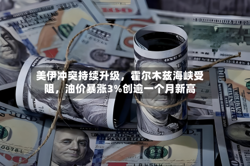 美伊冲突持续升级，霍尔木兹海峡受阻	，油价暴涨3%创逾一个月新高-第1张图片