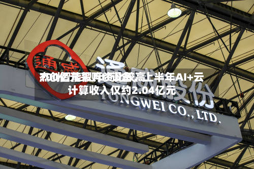 杰创智能拟斥资比较高100亿元采购IT设备，上半年AI+云计算收入仅约2.04亿元-第2张图片