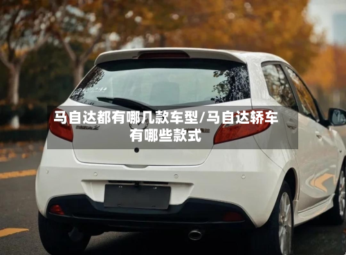 马自达都有哪几款车型/马自达轿车有哪些款式-第2张图片