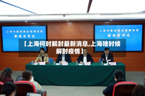【上海何时解封最新消息,上海啥时候解封疫情】