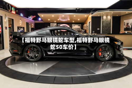 【福特野马眼镜蛇车型,福特野马眼镜蛇50车价】