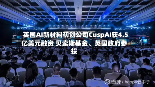 英国AI新材料初创公司CuspAI获4.5亿美元融资 贝索斯基金	、英国政府参投-第2张图片