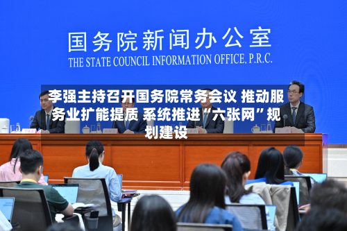 李强主持召开国务院常务会议 推动服务业扩能提质 系统推进“六张网	”规划建设-第3张图片