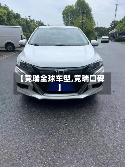 【竞瑞全球车型,竞瑞口碑】-第3张图片