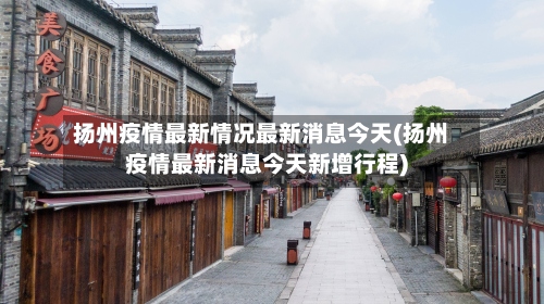 扬州疫情最新情况最新消息今天(扬州疫情最新消息今天新增行程)-第2张图片