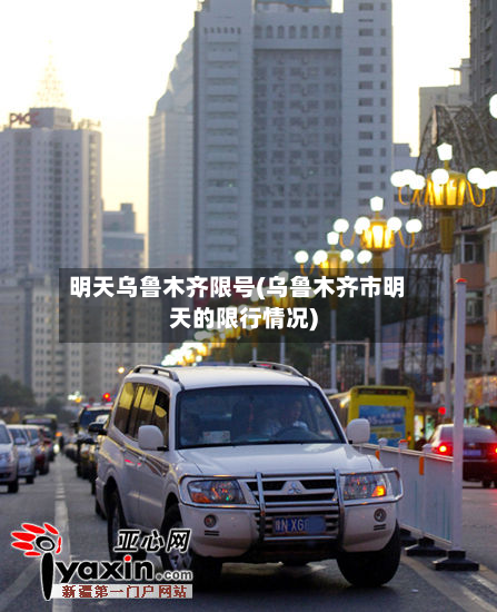 明天乌鲁木齐限号(乌鲁木齐市明天的限行情况)-第2张图片