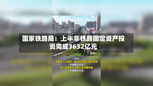 国家铁路局：上半年铁路固定资产投资完成3632亿元-第2张图片