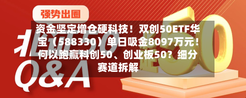 资金坚定增仓硬科技！双创50ETF华宝（588330）单日吸金8097万元！何以跑赢科创50、创业板50？细分赛道拆解-第2张图片