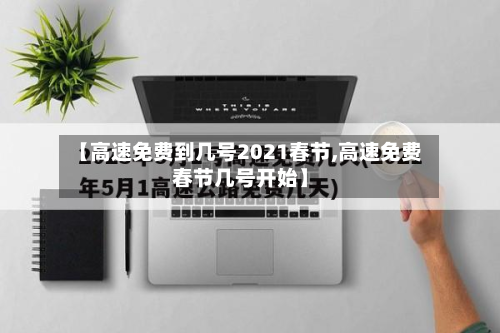【高速免费到几号2021春节,高速免费春节几号开始】-第2张图片