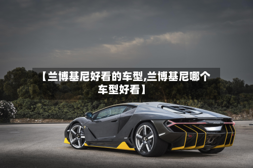 【兰博基尼好看的车型,兰博基尼哪个车型好看】-第2张图片