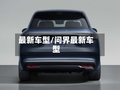 最新车型/问界最新车型-第2张图片