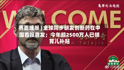 界面晚报 | 全球同步研发创新药在中国首报首发；今年超2500万人已领育儿补贴
