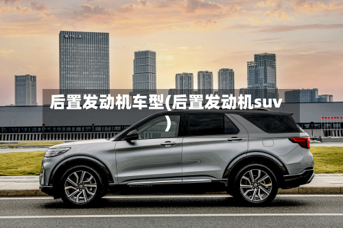 后置发动机车型(后置发动机suv)