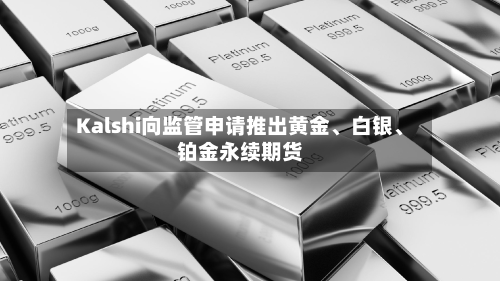 Kalshi向监管申请推出黄金、白银、铂金永续期货
