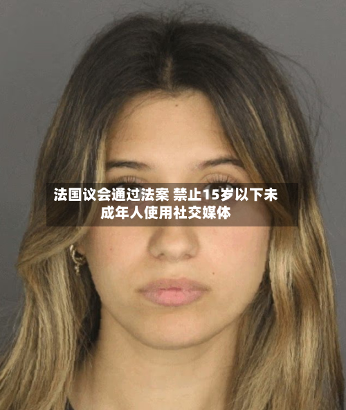 法国议会通过法案 禁止15岁以下未成年人使用社交媒体-第2张图片