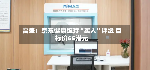 高盛：京东健康维持“买入”评级 目标价65港元-第2张图片