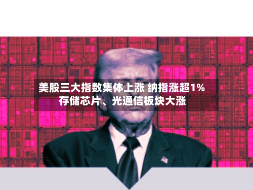 美股三大指数集体上涨 纳指涨超1% 存储芯片、光通信板块大涨-第3张图片