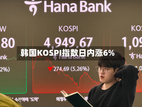 韩国KOSPI指数日内涨6%
