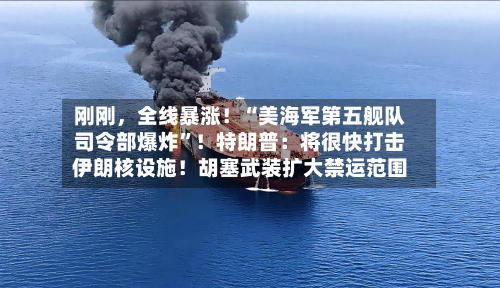 刚刚，全线暴涨！“美海军第五舰队司令部爆炸”！特朗普：将很快打击伊朗核设施！胡塞武装扩大禁运范围-第2张图片