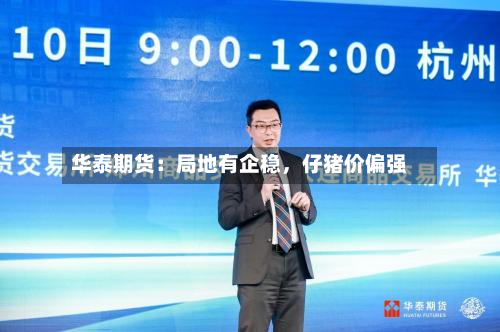 华泰期货：局地有企稳	，仔猪价偏强-第1张图片