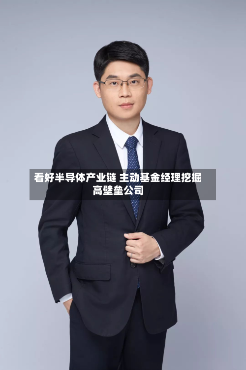 看好半导体产业链 主动基金经理挖掘高壁垒公司