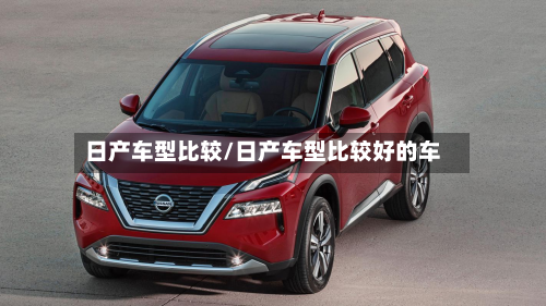 日产车型比较/日产车型比较好的车