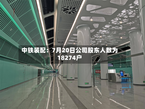 中铁装配：7月20日公司股东人数为18274户