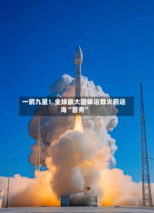 一箭九星！全球最大固体运载火箭远海“首秀”-第2张图片