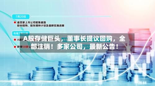 A股存储巨头，董事长提议回购	，全部注销！多家公司，最新公告！-第3张图片