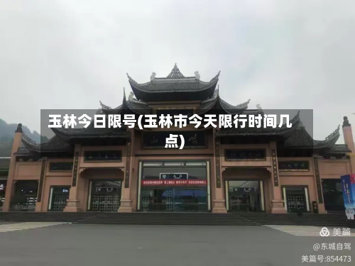 玉林今日限号(玉林市今天限行时间几点)-第3张图片