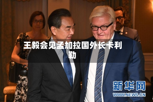 王毅会见孟加拉国外长卡利勒-第2张图片