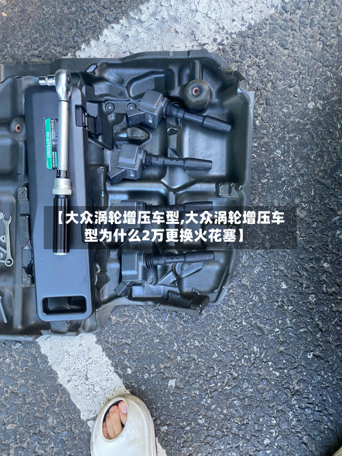 【大众涡轮增压车型,大众涡轮增压车型为什么2万更换火花塞】