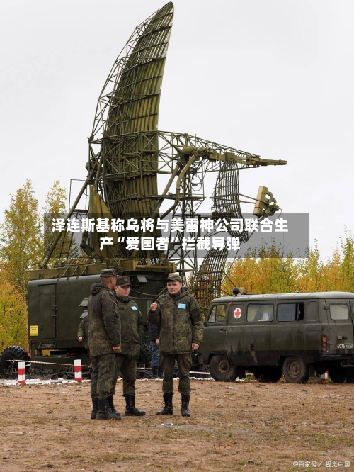 泽连斯基称乌将与美雷神公司联合生产“爱国者”拦截导弹-第2张图片