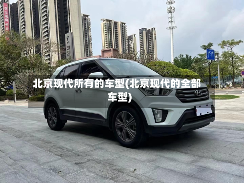 北京现代所有的车型(北京现代的全部车型)