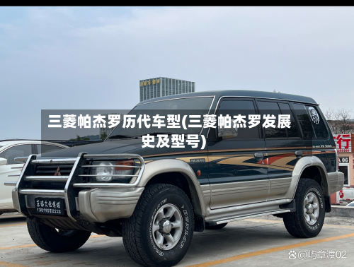 三菱帕杰罗历代车型(三菱帕杰罗发展史及型号)