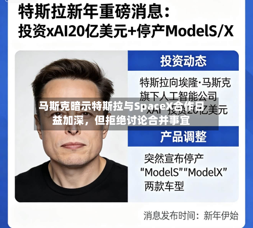 马斯克暗示特斯拉与SpaceX合作日益加深，但拒绝讨论合并事宜-第2张图片