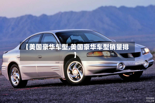 【美国豪华车型,美国豪华车型销量排】-第2张图片