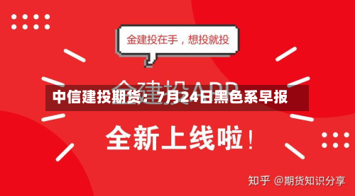 中信建投期货：7月24日黑色系早报-第3张图片