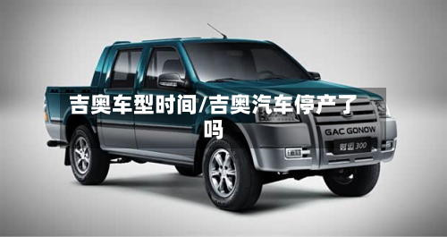 吉奥车型时间/吉奥汽车停产了吗-第2张图片