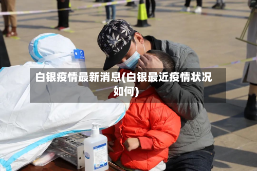 白银疫情最新消息(白银最近疫情状况如何)-第2张图片