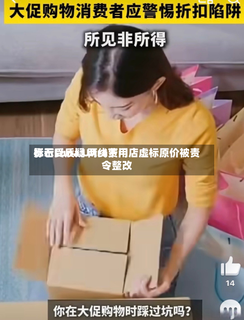 影石Luna Ultra费用
标示受质疑 两线下门店虚标原价被责令整改-第1张图片