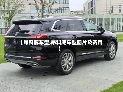 【昂科威车型,昂科威车型图片及费用】