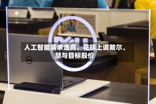 人工智能需求走高，花旗上调戴尔、慧与目标股价-第2张图片