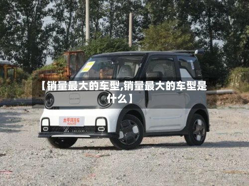 【销量最大的车型,销量最大的车型是什么】-第3张图片