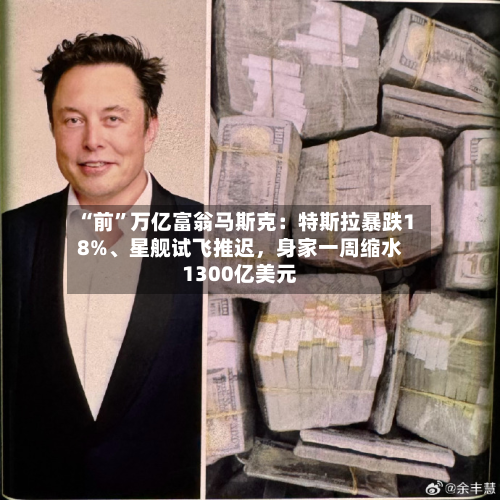 “前”万亿富翁马斯克：特斯拉暴跌18%	、星舰试飞推迟	，身家一周缩水1300亿美元-第2张图片