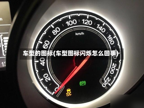 车型的图标(车型图标闪烁怎么回事)
