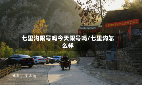 七里沟限号吗今天限号吗/七里沟怎么样-第3张图片