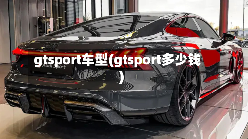 gtsport车型(gtsport多少钱)-第3张图片